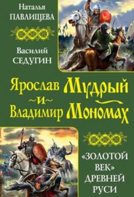 Ярослав Мудрый и Владимир Мономах. «Золотой век» Древней Руси (сборник)