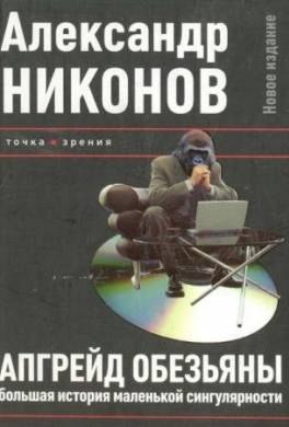 Апгрейд обезьяны. Большая история маленькой сингулярности