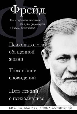 Психопатология обыденной жизни. Толкование сновидений. Пять лекций о психоанализе