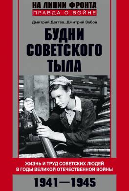 Будни советского тыла. Жизнь и труд советских людей в годы Великой Отечественной Войны. 1941–1945