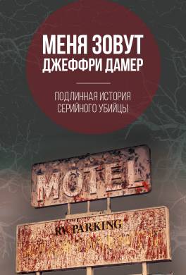 Меня зовут Джеффри Дамер. Подлинная история серийного убийцы