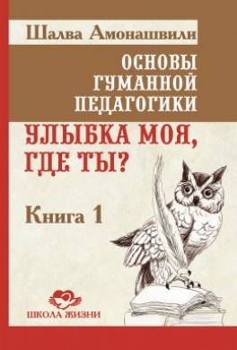 Основы гуманной педагогики. Книга 1. Улыбка моя, где ты?