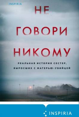 Не говори никому. Реальная история сестер, выросших с матерью-убийцей