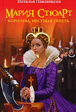 Мария Стюарт. Королева, несущая гибель