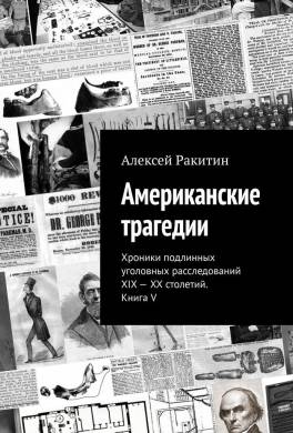 Американские трагедии. Хроники подлинных уголовных расследований XIX–XX столетий. Книга V