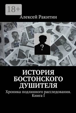 История бостонского душителя. Хроника подлинного расследования. Книга I