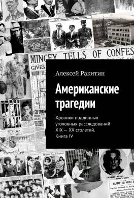 Американские трагедии. Хроники подлинных уголовных расследований XIX–XX столетий. Книга IV