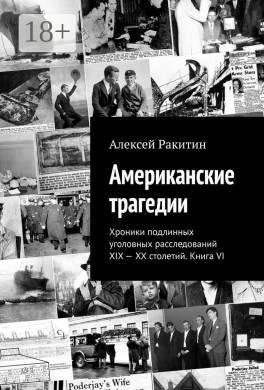 Американские трагедии. Хроники подлинных уголовных расследований XIX–XX столетий. Книга VI