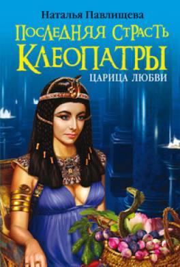 Последняя страсть Клеопатры. Новый роман о Царице любви