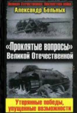 «Проклятые вопросы» Великой Отечественной. Утерянные победы, упущенные возможности