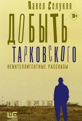 Добыть Тарковского. Неинтеллигентные рассказы