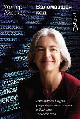 Взломавшая код. Дженнифер Даудна, редактирование генома и будущее человечества