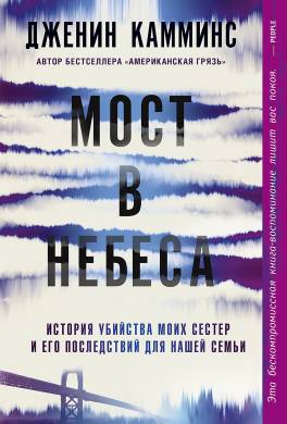Мост в небеса. История убийства моих сестер и его последствий для нашей семьи