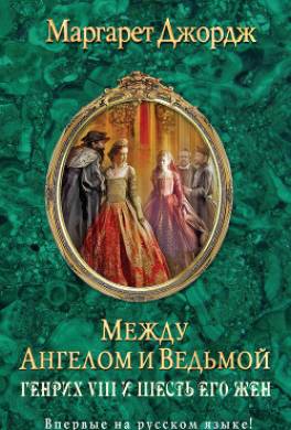 Между ангелом и ведьмой. Генрих VIII и шесть его жен