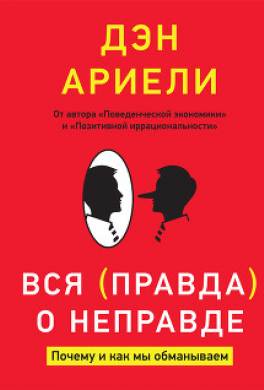 Вся правда о неправде. Почему и как мы обманываем