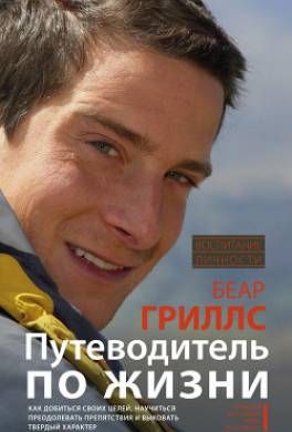 Путеводитель по жизни. Как добиться своих целей, научиться преодолевать препятствия и выковать твердый характер