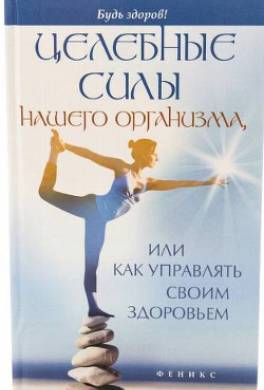 Целебные силы нашего организма, или Как управлять своим здоровьем