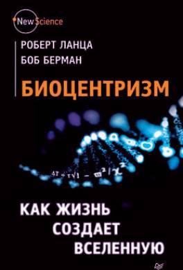 Биоцентризм. Как жизнь создает Вселенную