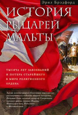 История рыцарей Мальты. Тысяча лет завоеваний и потерь старейшего в мире религиозного ордена