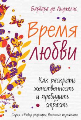 Время любви. Как раскрыть женственность и пробудить страсть