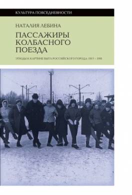 Пассажиры колбасного поезда. Этюды к картине быта российского города: 1917-1991