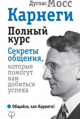 Карнеги. Полный курс. Секреты общения, которые помогут вам добиться успеха