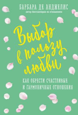 Выбор в пользу любви. Как обрести счастливые и гармоничные отношения