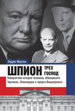 Шпион трех господ. Невероятная история человека, обманувшего Черчилля, Эйзенхауэра и герцога Виндзорского