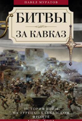 Битвы за Кавказ. История войн на турецко-кавказском фронте. 1828–1921