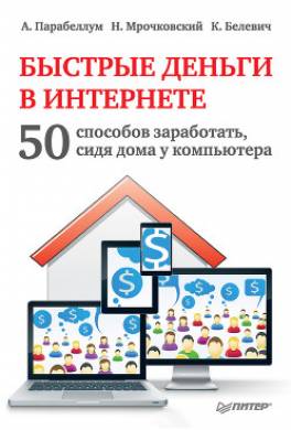 Быстрые деньги в Интернете. 50 способов заработать, сидя дома у компьютера