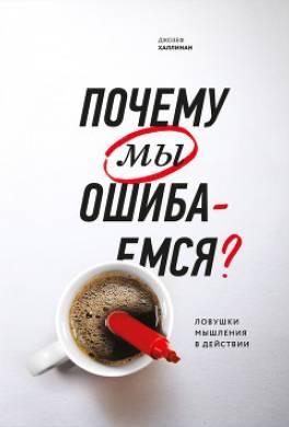 Почему мы ошибаемся. Ловушки мышления в действии