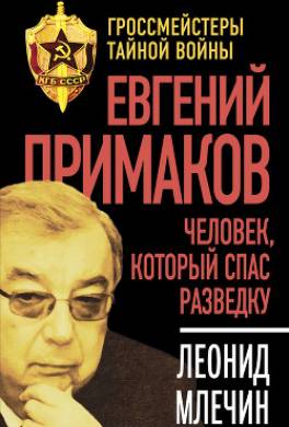 Евгений Примаков. Человек, который спас разведку