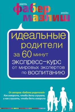 Идеальные родители за 60 минут. Экспресс-курс от мировых экспертов по воспитанию