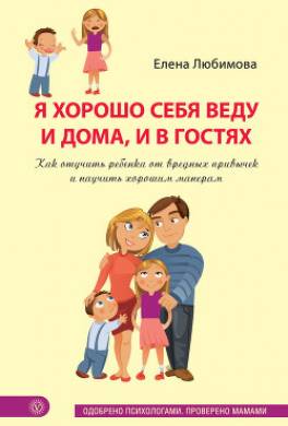 Я хорошо себя веду и дома, и в гостях. Как отучить ребенка от вредных привычек и научить хорошим манерам