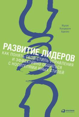 Развитие лидеров. Как понять свой стиль управления и эффективно общаться с носителями иных стилей