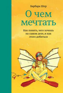 О чем мечтать. Как понять, чего хочешь на самом деле, и как этого добиться