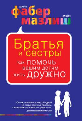 Братья и сестры. Как помочь вашим детям жить дружно