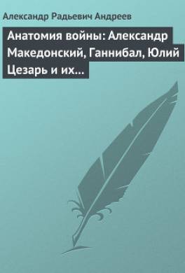 Анатомия войны: Александр Македонский, Ганнибал, Юлий Цезарь и их великие победы