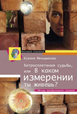 Хитросплетения судьбы, или В каком измерении ты живешь? Методы преобразования сознания