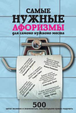 Самые нужные афоризмы для самого нужного места. 500 цитат великих и знаменитых, над которыми нужно подумать