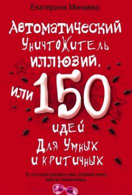 Автоматический уничтожитель иллюзий, или 150 идей для умных и критичных