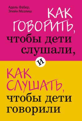 Как говорить, чтобы дети слушали, и как слушать, чтобы дети говорили