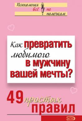 Как превратить любимого в мужчину вашей мечты? 49 простых правил