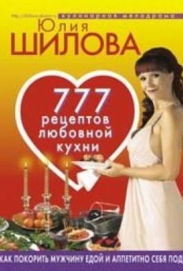 777 рецептов от Юлии Шиловой: любовь, страсть и наслаждение