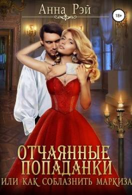 Отчаянные попаданки, или Как соблазнить маркиза