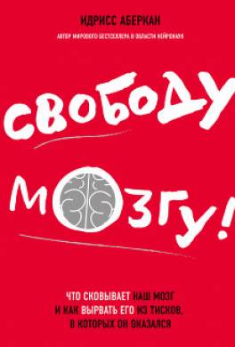 Свободу мозгу! Что сковывает наш мозг и как вырвать его из тисков, в которых он оказался