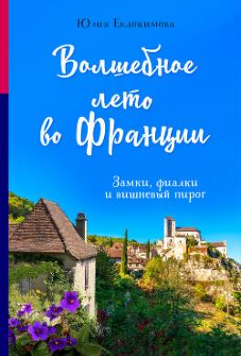 Волшебное лето во Франции. Замки, фиалки и вишневый пирог