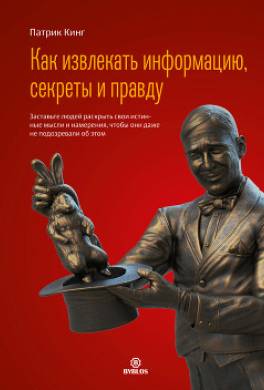 Как извлекать информацию, секреты и правду. Заставьте людей раскрыть свои истинные мысли и намерения, чтобы они даже не подозревали об этом