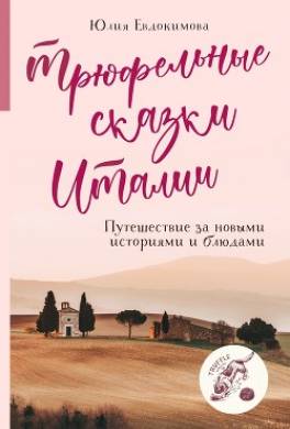 Трюфельные сказки Италии. Путешествие за новыми историями и блюдами