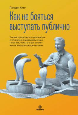 Как не бояться выступать публично. Умение преодолевать тревожность и мгновенно очаровывать слушателей так, чтобы они вас запоминали и всегда аплодировали вам
